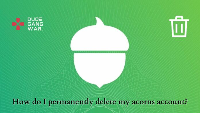How do I permanently delete my acorns account (1)